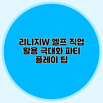 리니지W 엘프 직업 활용 극대화: 파티 플레이 팁