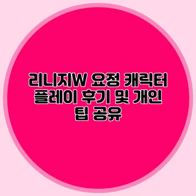 리니지W 요정 캐릭터 플레이 후기 및 개인 팁 공유