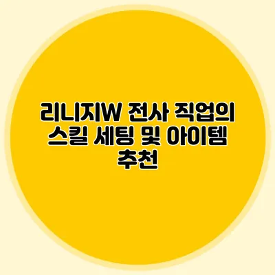 리니지W 전사 직업의 스킬 세팅 및 아이템 추천
