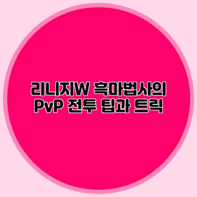 리니지W 흑마법사의 PvP 전투 팁과 트릭