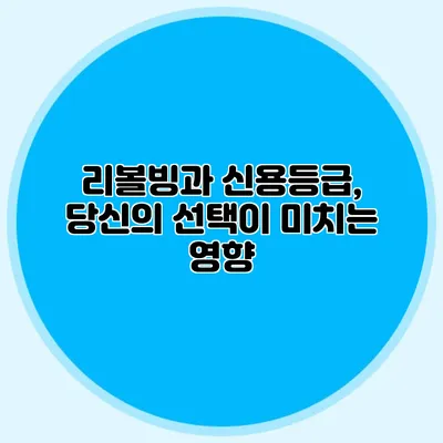 리볼빙과 신용등급, 당신의 선택이 미치는 영향