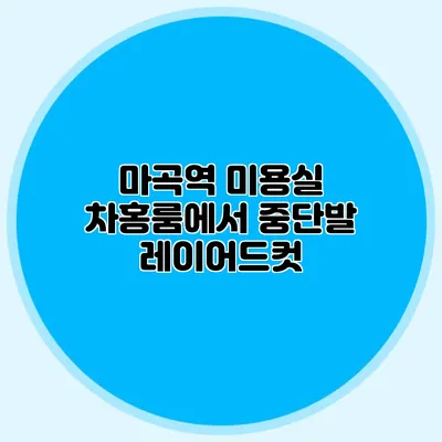 마곡역 미용실 차홍룸에서 중단발 레이어드컷