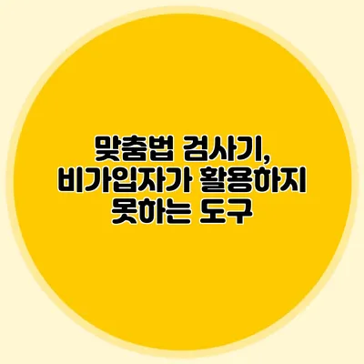맞춤법 검사기, 비가입자가 활용하지 못하는 도구
