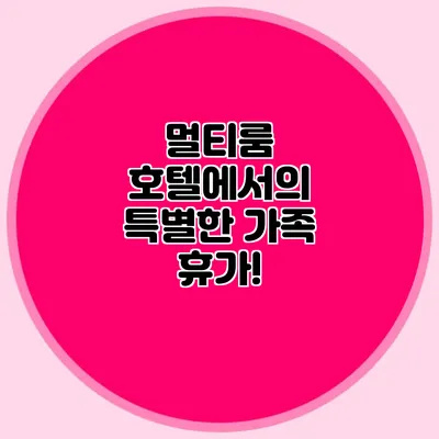 멀티룸 호텔에서의 특별한 가족 휴가!