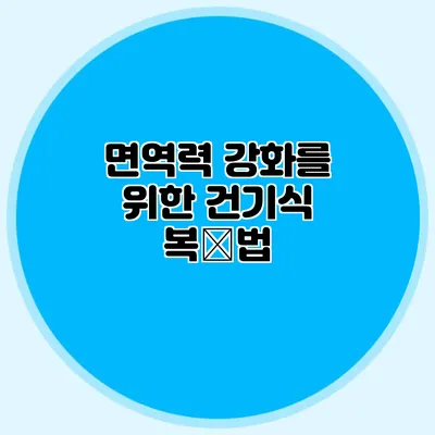 면역력 강화를 위한 건기식 복用법