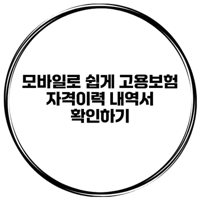 모바일로 쉽게 고용보험 자격이력 내역서 확인하기