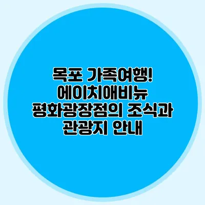 목포 가족여행! 에이치애비뉴 평화광장점의 조식과 관광지 안내
