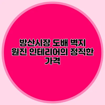 방산시장 도배 벽지: 원진 인테리어의 정직한 가격