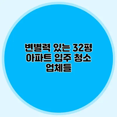 변별력 있는 32평 아파트 입주 청소 업체들