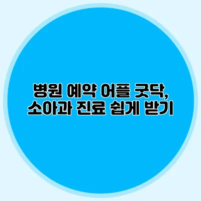 병원 예약 어플 굿닥, 소아과 진료 쉽게 받기
