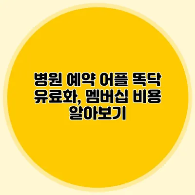 병원 예약 어플 똑닥 유료화, 멤버십 비용 알아보기