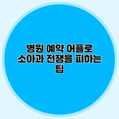 병원 예약 어플로 소아과 전쟁을 피하는 팁