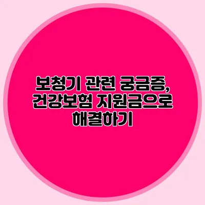 보청기 관련 궁금증, 건강보험 지원금으로 해결하기