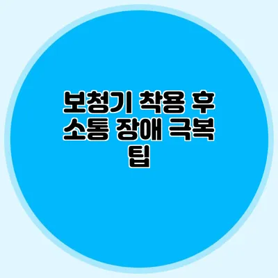 보청기 착용 후 소통 장애 극복 팁