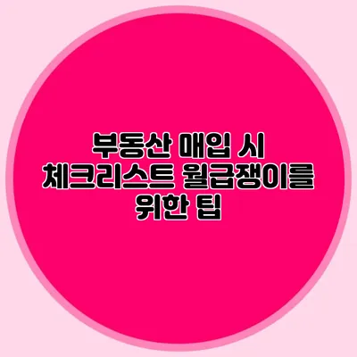 부동산 매입 시 체크리스트: 월급쟁이를 위한 팁