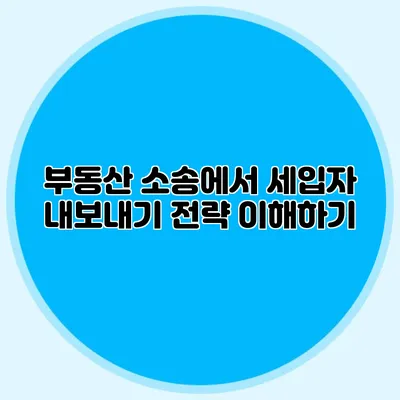 부동산 소송에서 세입자 내보내기 전략 이해하기