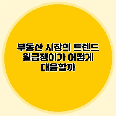 부동산 시장의 트렌드: 월급쟁이가 어떻게 대응할까?