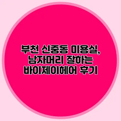 부천 신중동 미용실, 남자머리 잘하는 바이제이헤어 후기