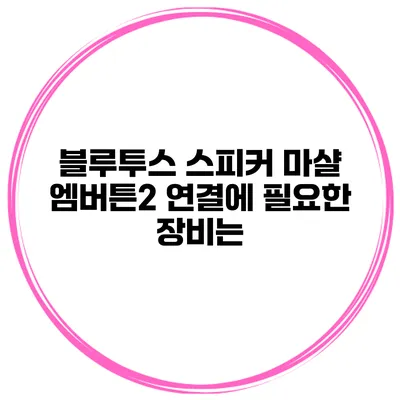 블루투스 스피커 마샬 엠버튼2 연결에 필요한 장비는?