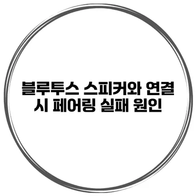 블루투스 스피커와 연결 시 페어링 실패 원인
