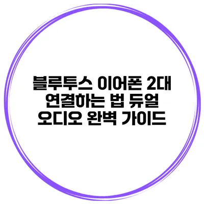 블루투스 이어폰 2대 연결하는 법 듀얼 오디오 완벽 가이드