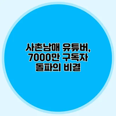 사촌남매 유튜버, 7000만 구독자 돌파의 비결