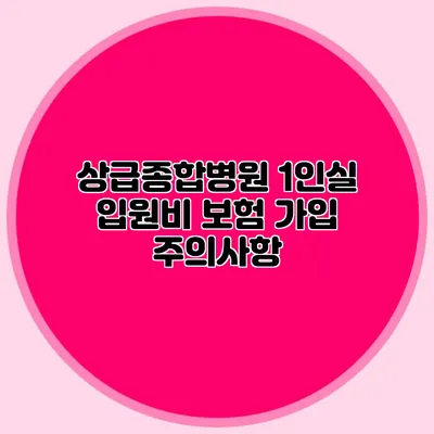 상급종합병원 1인실 입원비 보험 가입 주의사항
