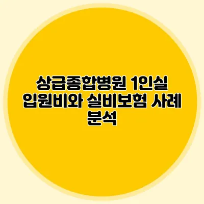 상급종합병원 1인실 입원비와 실비보험 사례 분석