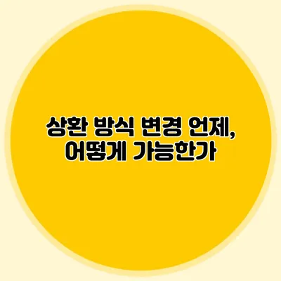 상환 방식 변경: 언제, 어떻게 가능한가?