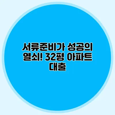 서류준비가 성공의 열쇠! 32평 아파트 대출