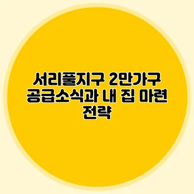 서리풀지구 2만가구 공급소식과 내 집 마련 전략