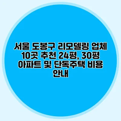 서울 도봉구 리모델링 업체 10곳 추천: 24평, 30평 아파트 및 단독주택 비용 안내