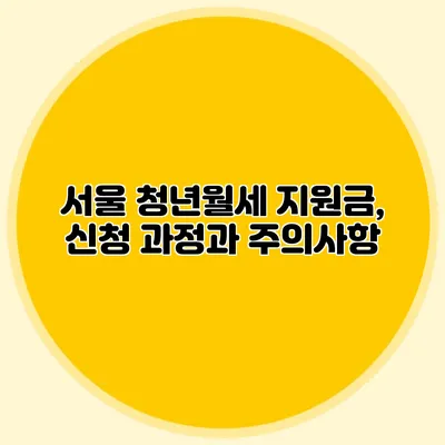 서울 청년월세 지원금, 신청 과정과 주의사항