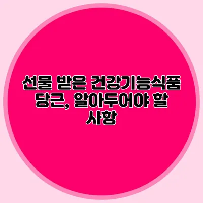 선물 받은 건강기능식품 당근, 알아두어야 할 사항