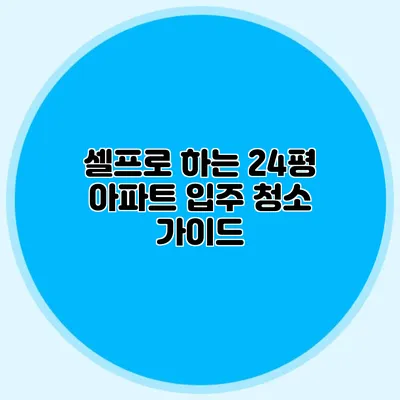 셀프로 하는 24평 아파트 입주 청소 가이드