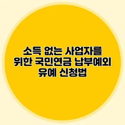 소득 없는 사업자를 위한 국민연금 납부예외 유예 신청법