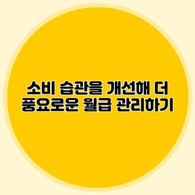 소비 습관을 개선해 더 풍요로운 월급 관리하기