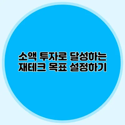 소액 투자로 달성하는 재테크 목표 설정하기