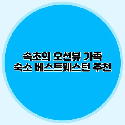 속초의 오션뷰 가족 숙소: 베스트웨스턴 추천