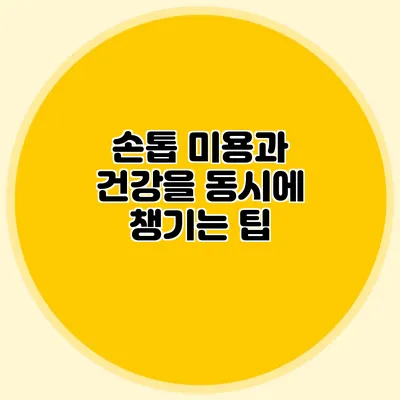 손톱 미용과 건강을 동시에 챙기는 팁