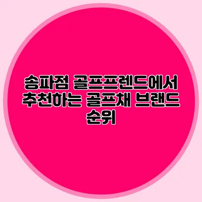 송파점 골프프렌드에서 추천하는 골프채 브랜드 순위
