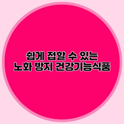 쉽게 접할 수 있는 노화 방지 건강기능식품