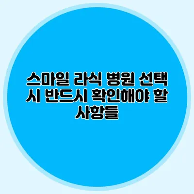스마일 라식 병원 선택 시 반드시 확인해야 할 사항들