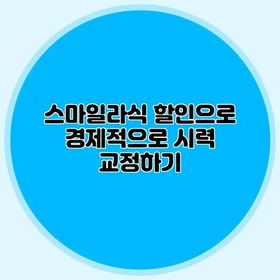 스마일라식 할인으로 경제적으로 시력 교정하기