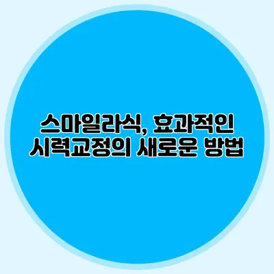 스마일라식, 효과적인 시력교정의 새로운 방법