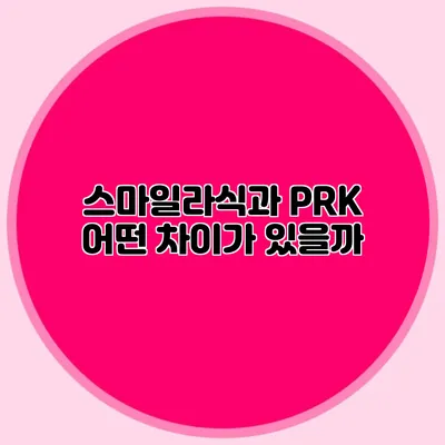 스마일라식과 PRK: 어떤 차이가 있을까?