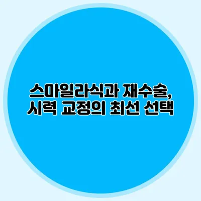 스마일라식과 재수술, 시력 교정의 최선 선택