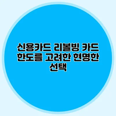 신용카드 리볼빙: 카드 한도를 고려한 현명한 선택