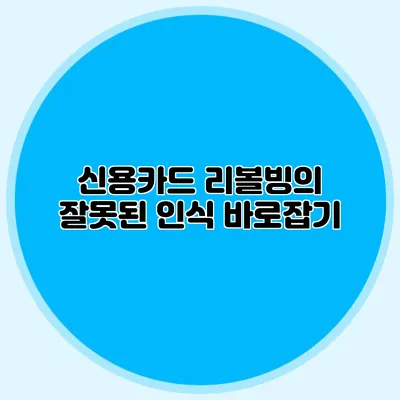 신용카드 리볼빙의 잘못된 인식 바로잡기