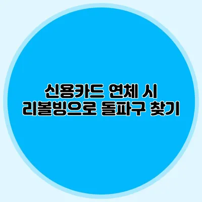 신용카드 연체 시 리볼빙으로 돌파구 찾기